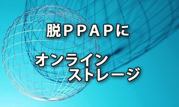 脱PPAPに有効なオンラインストレージで生産性アップ