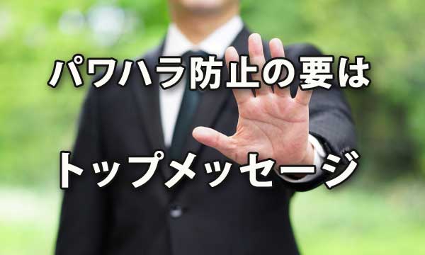 パワハラ防止の要はトップのメッセージ