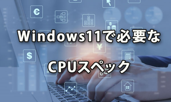 Windows11で必要なCPUスペック