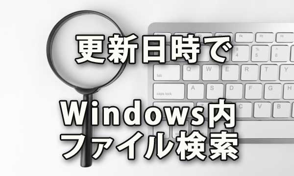 更新日時でWindows内ファイルを検索をする方法