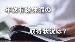 「年次有給休暇」の取得状況は？