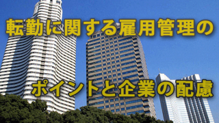 「転勤に関する雇用管理のポイント」と企業の配慮