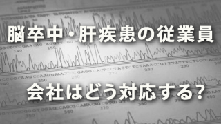 長期治療が必要な「脳卒中」「肝疾患」の従業員に会社はどう対応する?