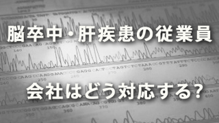 長期治療が必要な「脳卒中」「肝疾患」の従業員に会社はどう対応する？