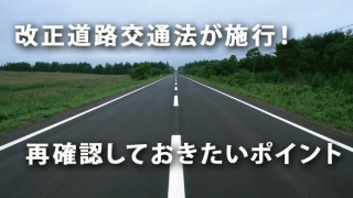 改正道路交通法が施行！ 再確認しておきたいポイント