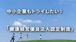 中小企業もトライしたい！「健康経営優良法人認定制度」