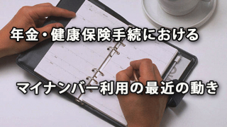 年金・健康保険手続におけるマイナンバー利用に関する最近の動き