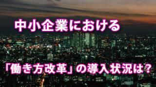 中小企業における「働き方改革」の導入状況は？