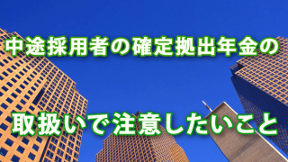 中途採用者の確定拠出年金の取扱いで注意したいこと