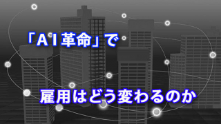 「ＡＩ革命」で雇用はどう変わるのか