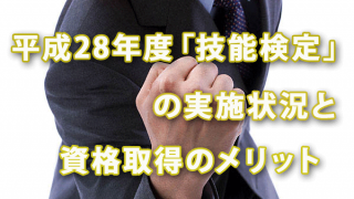 平成28年度「技能検定」の実施状況と資格取得のメリット