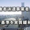 「労働者派遣事業者」の許可基準を実質緩和へ