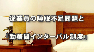 従業員の睡眠不足問題と「勤務間インターバル制度」の活用