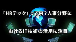 「HRテック」って何？ ～人事分野におけるIT技術の活用に注目