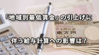 「地域別最低賃金」の引上げに伴う給与計算への影響は？