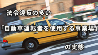 法令違反の多い「自動車運転者を使用する事業場」の実態