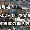 建設現場の「週休2日制」を実現へ ～建設業の働き方改革