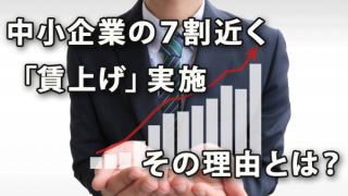 中小企業の７割近くが「賃上げ」を実施、その理由とは？