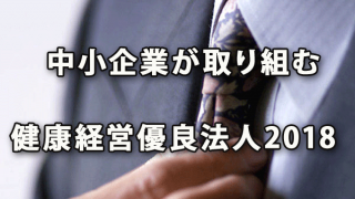 中小企業が取り組む「健康経営優良法人2018」のポイント