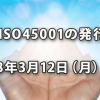 ISO45001の発行が2018年3月12日（月）に決定