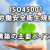 ISO45001（労働安全衛生規格）構築の主要ポイント