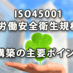 ISO45001（労働安全衛生規格）構築の主要ポイント