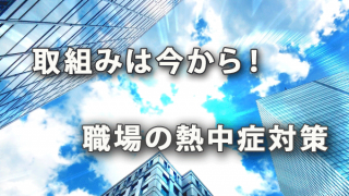 取組みは今から！「職場の熱中症予防対策」