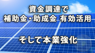 資金調達に補助金・助成金を有効活用し本業強化