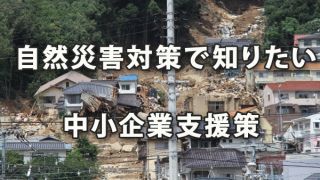 自然災害対策で知っておきたい中小企業支援策