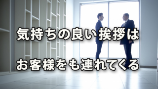 気持ちの良い挨拶はお客様をも連れてくる