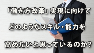 管理者は「働き方改革」実現に向けてどのようなスキル・能力を高めたいと思っているのか？