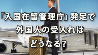 「入国在留管理庁」発足で外国人の受入れはどうなる？