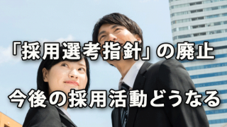 「採用選考の指針」廃止で今後の採用活動はどうなる？