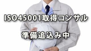 ISO45001取得コンサルの準備追込み中です