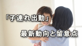 普及が進んでいる？「子連れ出勤」の最新動向と留意点