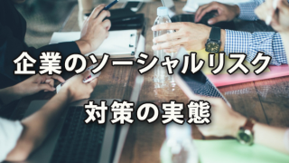 気になる！企業のソーシャルリスク対策の実態