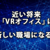 近い将来「VRオフィス」は新しい職場となるのか