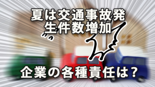 夏は交通事故発生件数増加～確認したい企業の各種責任