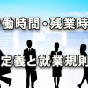 労働時間と残業時間の納得いく定義、そして就業規則記載例