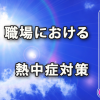 職場における熱中症対策（クールワーク・STOP！熱中症