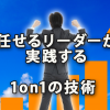 任せるリーダーが実践している1on1の技術からの学び