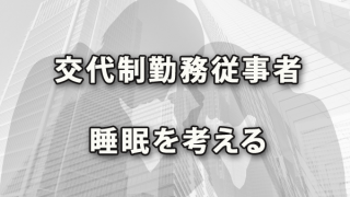 交代制勤務に従事する労働者の「睡眠」について考えてみる