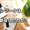 テレワークは普及したのか？（2019.09月調査