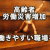 高齢者労働災害が増加～改めて考えたい「高齢者が働きやすい職場づくり」