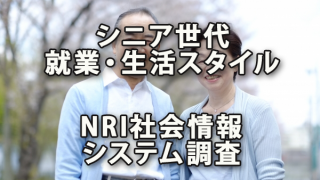 シニア世代の就業・生活スタイル動向～NRI社会情報システム調査