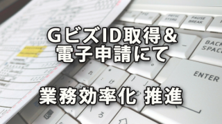 ＧビズID取得＆電子申請で業務効率化を推進