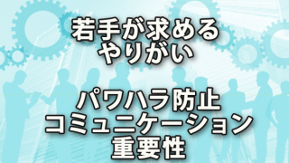 若手が求めるやりがいとパワハラ防止コミュニケーションの重要性