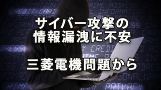 サイバー攻撃による情報漏洩対策に不安が（三菱電機問題から