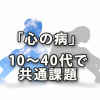 「心の病」は10～40代で共通課題