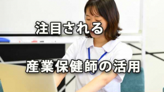 「産業保健師」の活用が注目されている 検討の価値あり